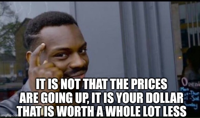 Thinking Black Man | IT IS NOT THAT THE PRICES ARE GOING UP, IT IS YOUR DOLLAR THAT IS WORTH A WHOLE LOT LESS | image tagged in thinking black man | made w/ Imgflip meme maker