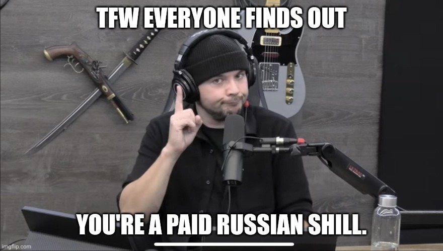 Tim Pool | TFW EVERYONE FINDS OUT; YOU'RE A PAID RUSSIAN SHILL. | image tagged in tim pool | made w/ Imgflip meme maker