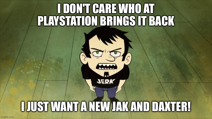 Dan just wants a new Jak and Daxter! | I DON'T CARE WHO AT PLAYSTATION BRINGS IT BACK; I JUST WANT A NEW JAK AND DAXTER! | image tagged in dan vs,playstation,jak and daxter | made w/ Imgflip meme maker