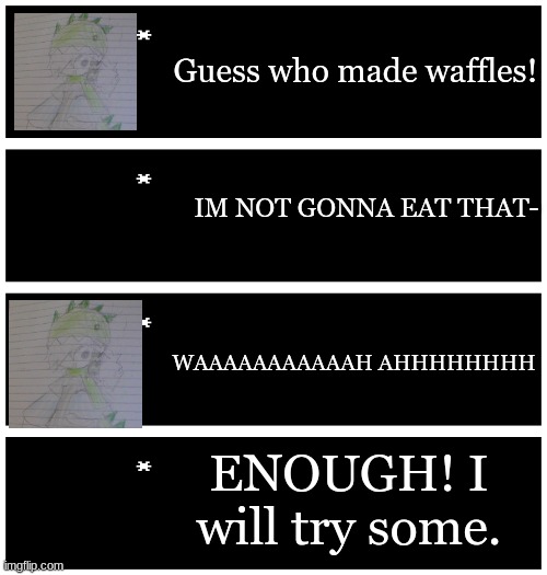 Repost but with an evil oc or smth | Guess who made waffles! IM NOT GONNA EAT THAT-; WAAAAAAAAAAAH AHHHHHHHH; ENOUGH! I will try some. | image tagged in 4 undertale textboxes | made w/ Imgflip meme maker