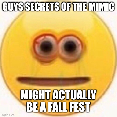 Reason in comments | GUYS SECRETS OF THE MIMIC; MIGHT ACTUALLY BE A FALL FEST | image tagged in cursed emoji,fnaf | made w/ Imgflip meme maker