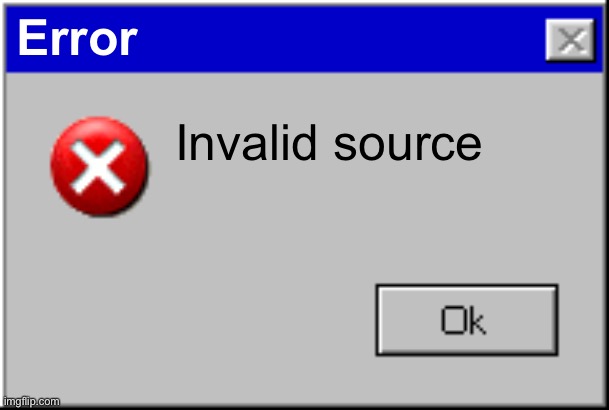 Windows Error Message | Error Invalid source | image tagged in windows error message | made w/ Imgflip meme maker