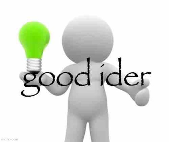 good ider | image tagged in good ider | made w/ Imgflip meme maker