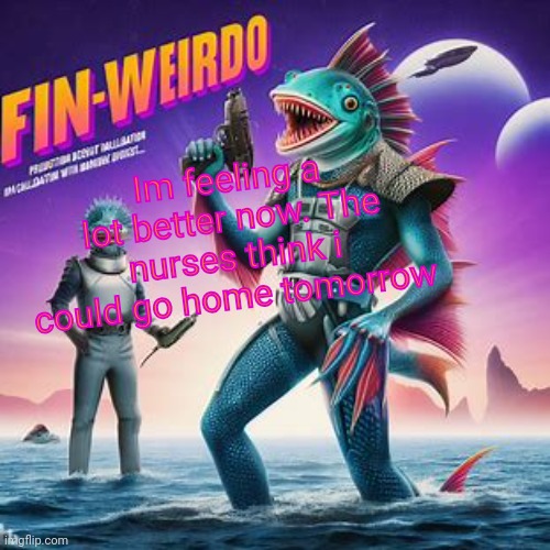 Fin-Weirdo announcement template | Im feeling a lot better now. The nurses think i could go home tomorrow | image tagged in fin-weirdo announcement template | made w/ Imgflip meme maker