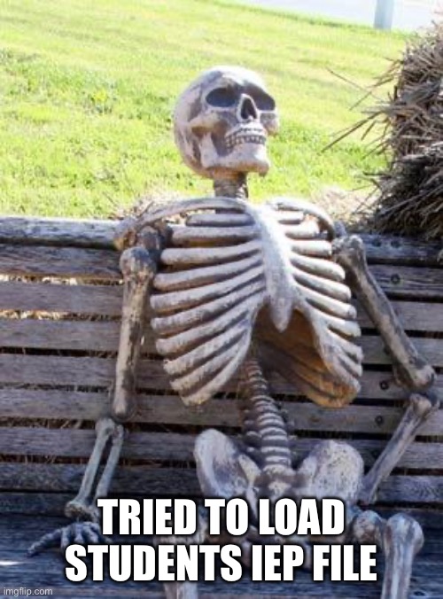 Loading students IEP file. | TRIED TO LOAD STUDENTS IEP FILE | image tagged in memes,waiting skeleton,teachers | made w/ Imgflip meme maker