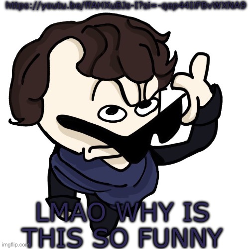 Sherlock | https://youtu.be/ffAHXuBJs-I?si=-qep44IiFBvWXNA9; LMAO WHY IS THIS SO FUNNY | image tagged in sherlock | made w/ Imgflip meme maker