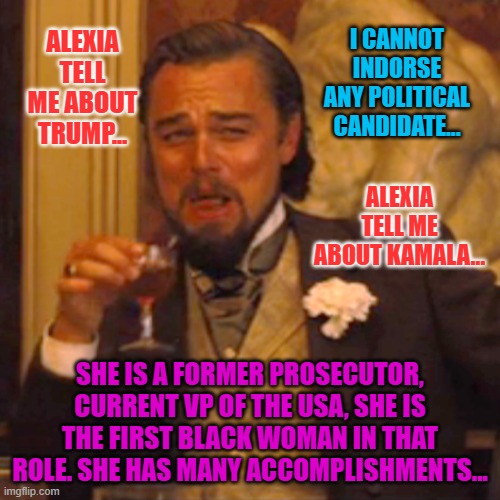 Laughing Leo | ALEXIA TELL ME ABOUT TRUMP... I CANNOT INDORSE ANY POLITICAL CANDIDATE... ALEXIA TELL ME ABOUT KAMALA... SHE IS A FORMER PROSECUTOR, CURRENT VP OF THE USA, SHE IS THE FIRST BLACK WOMAN IN THAT ROLE. SHE HAS MANY ACCOMPLISHMENTS... | image tagged in memes,laughing leo | made w/ Imgflip meme maker