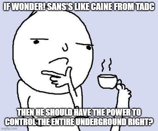 idk | IF WONDER! SANS'S LIKE CAINE FROM TADC; THEN HE SHOULD HAVE THE POWER TO CONTROL THE ENTIRE UNDERGROUND RIGHT? | image tagged in thinking meme,wonder sans,undertale,au,tadc,caine | made w/ Imgflip meme maker