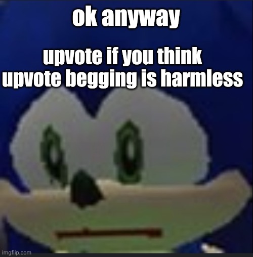 :( | ok anyway; upvote if you think upvote begging is harmless | made w/ Imgflip meme maker