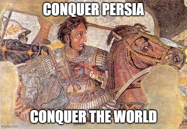 Alexander the Great | CONQUER PERSIA; CONQUER THE WORLD | image tagged in alexander the great | made w/ Imgflip meme maker