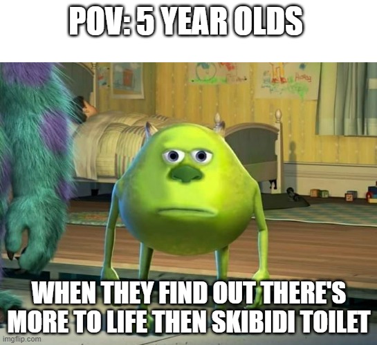 WHAT NOOOOOOO | POV: 5 YEAR OLDS; WHEN THEY FIND OUT THERE'S MORE TO LIFE THEN SKIBIDI TOILET | image tagged in mike wazowski bruh,funny memes,funny,skibidi toilet,memes,funny meme | made w/ Imgflip meme maker