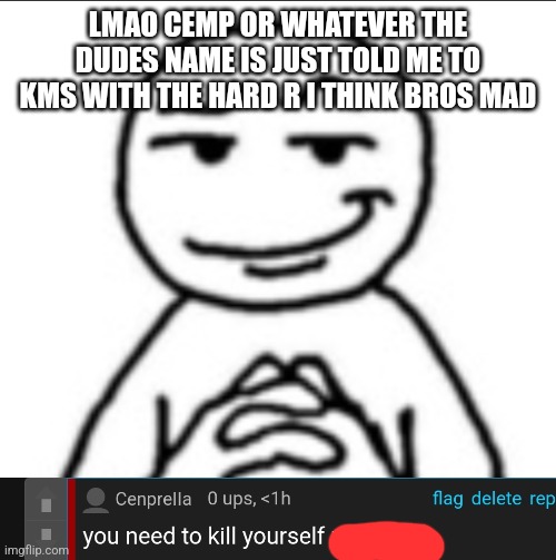 Dubious mf | LMAO CEMP OR WHATEVER THE DUDES NAME IS JUST TOLD ME TO KMS WITH THE HARD R I THINK BROS MAD | image tagged in dubious mf | made w/ Imgflip meme maker