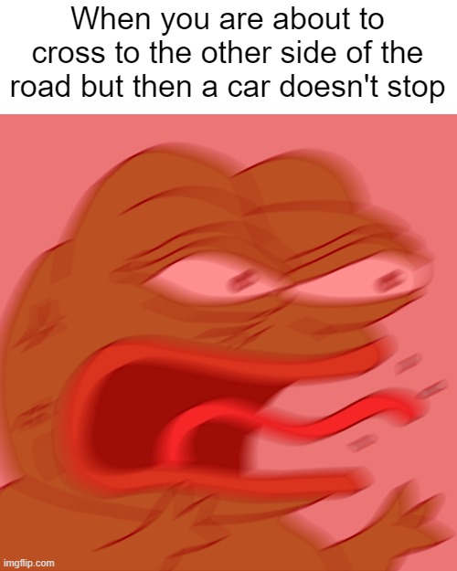 I hate when they do that | When you are about to cross to the other side of the road but then a car doesn't stop | image tagged in rage pepe | made w/ Imgflip meme maker