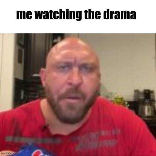 me watching the drama | made w/ Imgflip meme maker