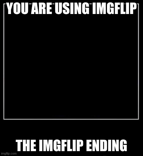 meme | YOU ARE USING IMGFLIP; THE IMGFLIP ENDING | image tagged in all endings meme | made w/ Imgflip meme maker