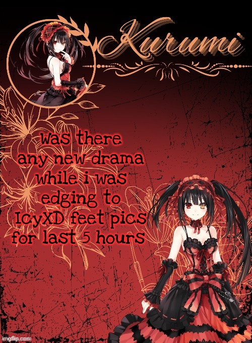 Kurumi announcement template (tysm Sparkly balls) | Was there any new drama while i was edging to IcyXD feet pics for last 5 hours | image tagged in kurumi announcement template tysm sparkly balls | made w/ Imgflip meme maker