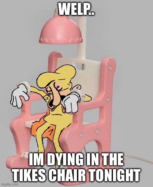 The Noise dead on a Little Tikes Chair | WELP.. IM DYING IN THE TIKES CHAIR TONIGHT | image tagged in the noise dead on a little tikes chair | made w/ Imgflip meme maker