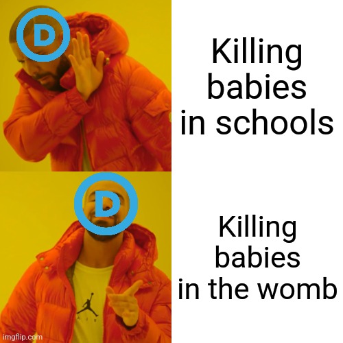 Drake Hotline Bling Meme | Killing babies in schools; Killing babies in the womb | image tagged in memes,drake hotline bling | made w/ Imgflip meme maker