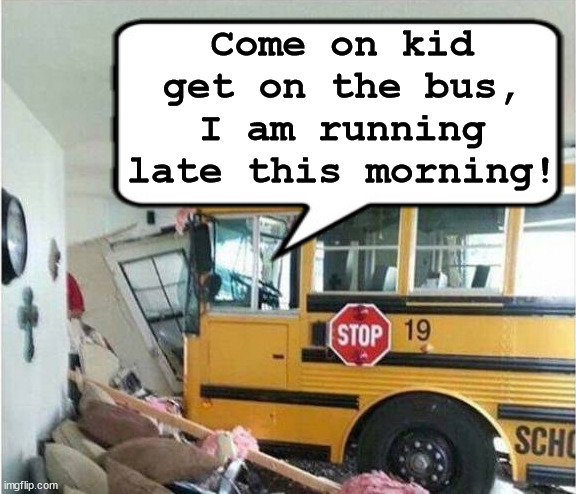 Drive through bus pickup | Come on kid get on the bus, I am running late this morning! | image tagged in school | made w/ Imgflip meme maker