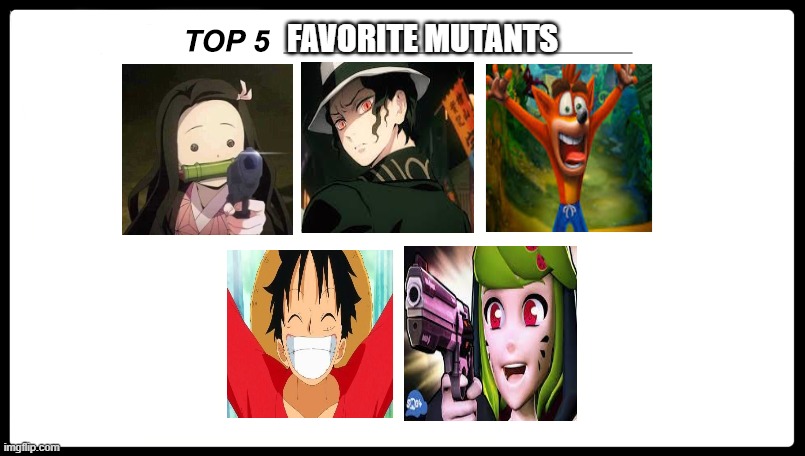 top 5 favorite mutants | FAVORITE MUTANTS | image tagged in top 5,mutant,demon slayer,crash bandicoot,luffy,smg4 | made w/ Imgflip meme maker