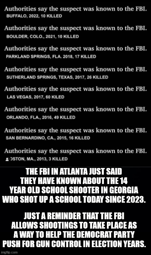 THE FBI IN ATLANTA JUST SAID THEY HAVE KNOWN ABOUT THE 14 YEAR OLD SCHOOL SHOOTER IN GEORGIA WHO SHOT UP A SCHOOL TODAY SINCE 2023. JUST A R | image tagged in black background | made w/ Imgflip meme maker