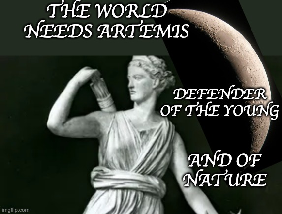 "By whatever name you choose, be holy, and as you usually do, protect." | THE WORLD NEEDS ARTEMIS; DEFENDER
OF THE YOUNG; AND OF
NATURE | image tagged in artemis,safety,children,environment,spirituality,god | made w/ Imgflip meme maker