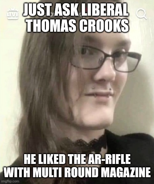 JUST ASK LIBERAL 
THOMAS CROOKS HE LIKED THE AR-RIFLE WITH MULTI ROUND MAGAZINE | made w/ Imgflip meme maker