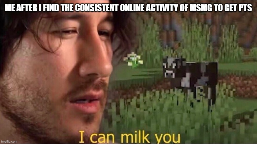 for the record this is a joke i wont milk the stream (even tho i probaly will end up doing it) | ME AFTER I FIND THE CONSISTENT ONLINE ACTIVITY OF MSMG TO GET PTS | image tagged in i can milk you template | made w/ Imgflip meme maker