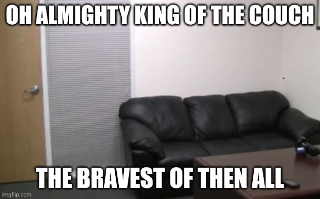 casting couch | OH ALMIGHTY KING OF THE COUCH THE BRAVEST OF THEN ALL | image tagged in casting couch | made w/ Imgflip meme maker