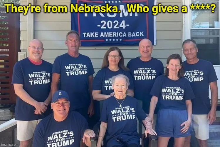 Tim took a few steps up when he became a Minnesotan. | They're from Nebraska.  Who gives a ****? | image tagged in tim walz' family supports trump | made w/ Imgflip meme maker