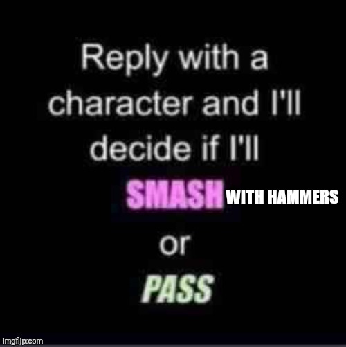 Smash or Pass | WITH HAMMERS | image tagged in smash or pass | made w/ Imgflip meme maker