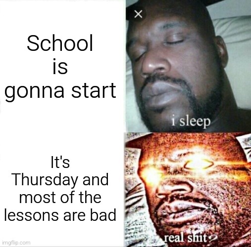 Sleeping Shaq | School is gonna start; It's Thursday and most of the lessons are bad | image tagged in memes,sleeping shaq | made w/ Imgflip meme maker