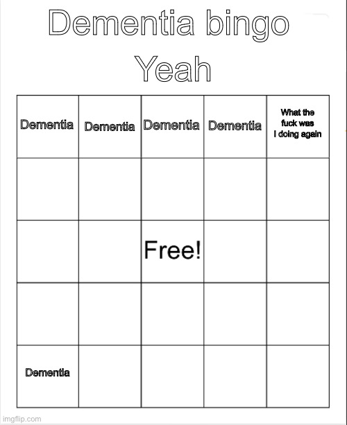 Blank Bingo | Yeah; Dementia bingo; Dementia; Dementia; What the fuck was I doing again; Dementia; Dementia; Dementia | image tagged in blank bingo | made w/ Imgflip meme maker