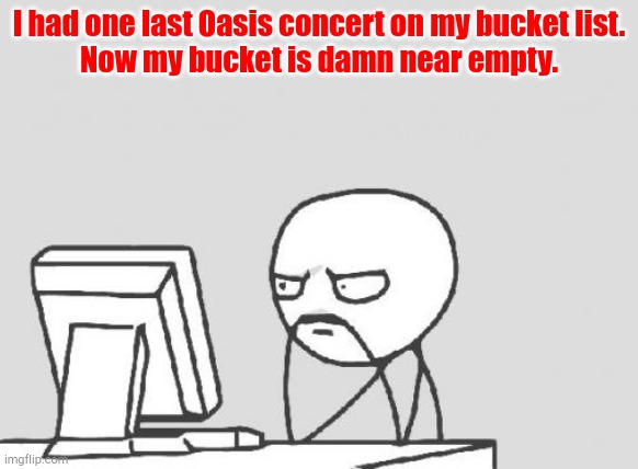 "Dynamic Pricing" | I had one last Oasis concert on my bucket list.
Now my bucket is damn near empty. | image tagged in memes,computer guy | made w/ Imgflip meme maker