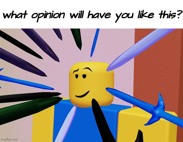 . | what opinion will have you like this? | image tagged in roblox noob surrounded by swords | made w/ Imgflip meme maker