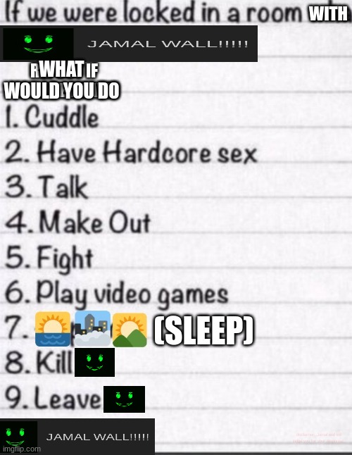 if we were locked in a room what would you do with me | WITH; WHAT WOULD YOU DO; disclaimer: Jamal wall will judge you for your response! | image tagged in if we were locked in a room what would you do with me | made w/ Imgflip meme maker