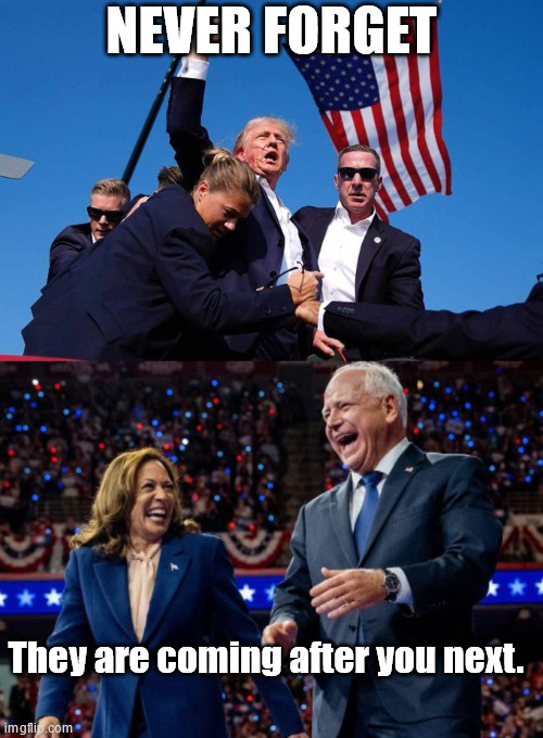 Just a Subtle Reminder | NEVER FORGET; They are coming after you next. | image tagged in trump shot,kamala harris and tim walz | made w/ Imgflip meme maker