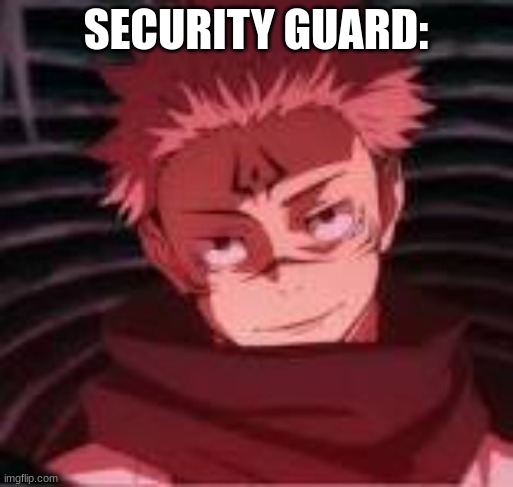 Sukuna Looking | SECURITY GUARD: | image tagged in sukuna looking | made w/ Imgflip meme maker