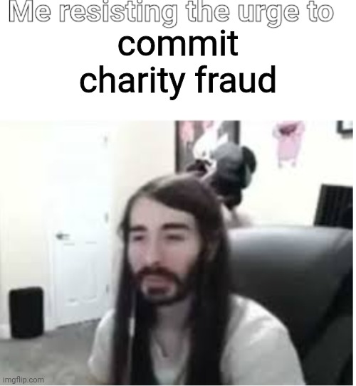 Me resisting the urge to X | commit charity fraud | image tagged in me resisting the urge to x | made w/ Imgflip meme maker