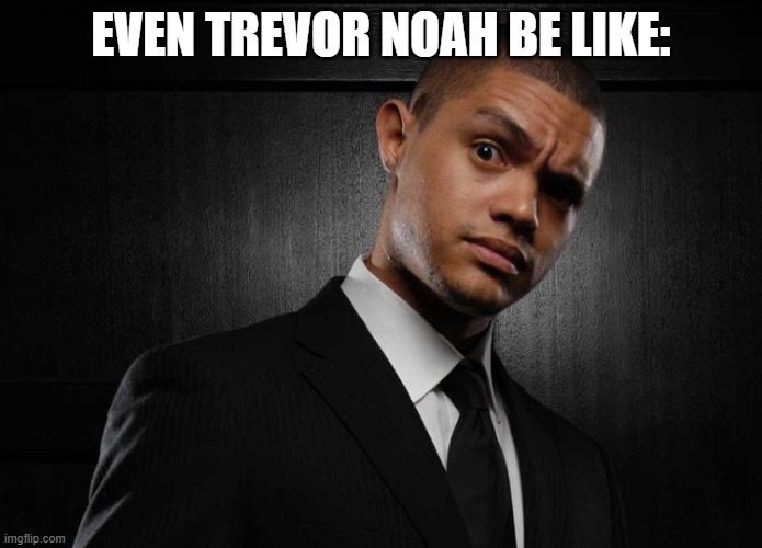 trevor noah - is this you | EVEN TREVOR NOAH BE LIKE: | image tagged in trevor noah - is this you | made w/ Imgflip meme maker