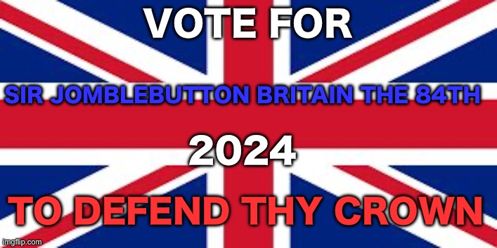 Thy name is Sir Jomblebutton Britain the 84th | VOTE FOR; SIR JOMBLEBUTTON BRITAIN THE 84TH; 2024; TO DEFEND THY CROWN | image tagged in british flag | made w/ Imgflip meme maker