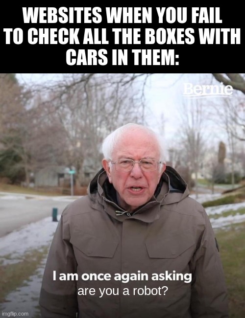 stoopid | WEBSITES WHEN YOU FAIL
TO CHECK ALL THE BOXES WITH
CARS IN THEM:; are you a robot? | image tagged in memes,bernie i am once again asking for your support,relatable,chromebook,funny | made w/ Imgflip meme maker