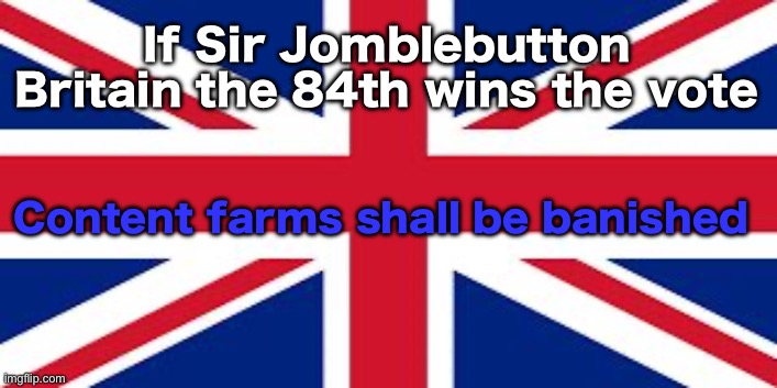 Sir John America, my empire an they one of thine shall conclude an alliance. | If Sir Jomblebutton Britain the 84th wins the vote; Content farms shall be banished | image tagged in british flag | made w/ Imgflip meme maker