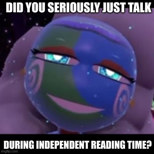 tsams meme | DID YOU SERIOUSLY JUST TALK; DURING INDEPENDENT READING TIME? | image tagged in memes | made w/ Imgflip meme maker