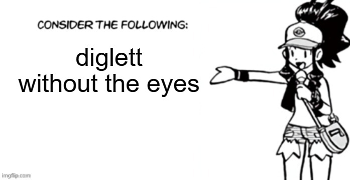 Consider the following pokespe | diglett without the eyes | image tagged in consider the following pokespe | made w/ Imgflip meme maker