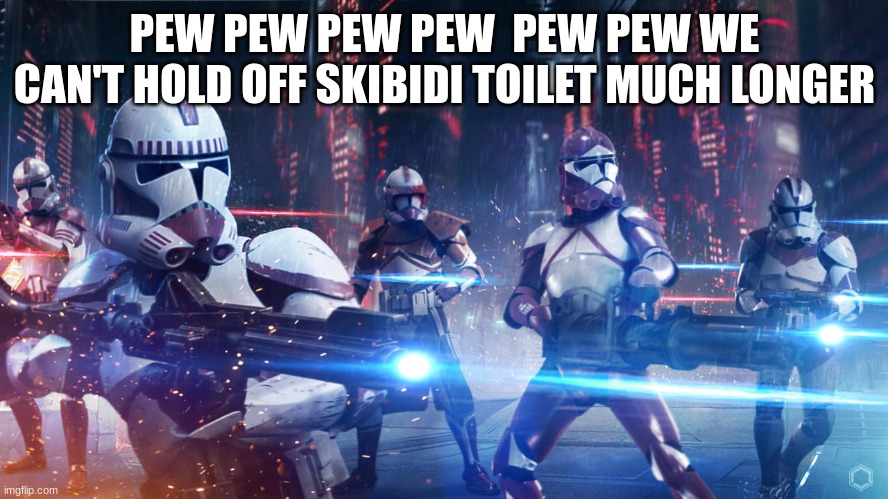 clone troopers | PEW PEW PEW PEW  PEW PEW WE CAN'T HOLD OFF SKIBIDI TOILET MUCH LONGER | image tagged in clone troopers | made w/ Imgflip meme maker