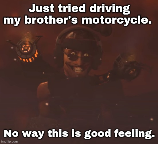 Just tried driving my brother's motorcycle. No way this is good feeling. | made w/ Imgflip meme maker