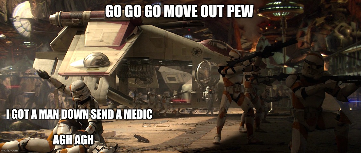 clone troopers | GO GO GO MOVE OUT PEW; I GOT A MAN DOWN SEND A MEDIC; AGH AGH | image tagged in clone troopers | made w/ Imgflip meme maker