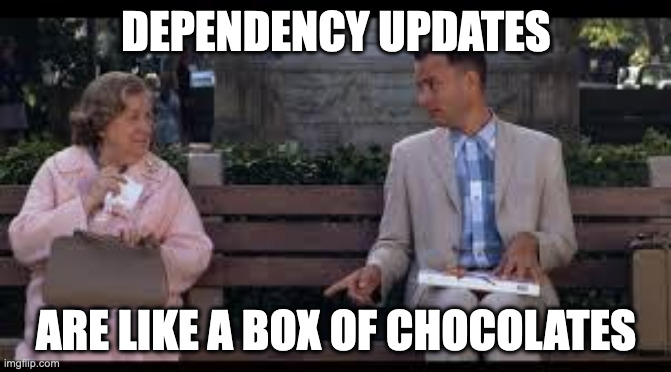 dependency updates | DEPENDENCY UPDATES; ARE LIKE A BOX OF CHOCOLATES | image tagged in forrest gump box of chocolates | made w/ Imgflip meme maker