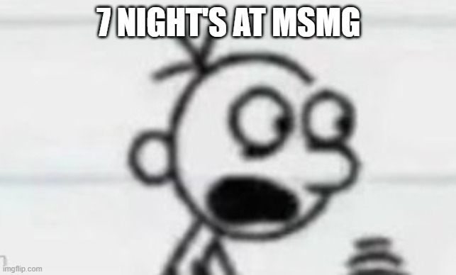 ㅤ | 7 NIGHT'S AT MSMG | made w/ Imgflip meme maker